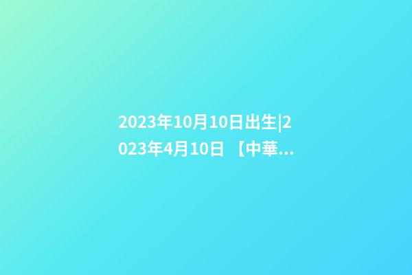 2023年10月10日出生|2023年4月10日 【中華取名網】與美國洛杉磯XXX國際旅游有限公司簽約-第1張-公司起名-玄機派